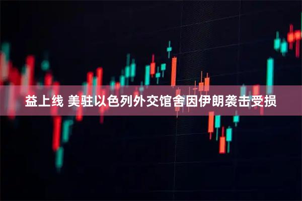 益上线 美驻以色列外交馆舍因伊朗袭击受损