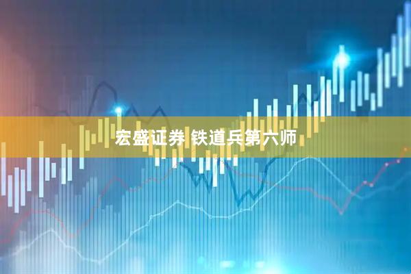 宏盛证券 铁道兵第六师