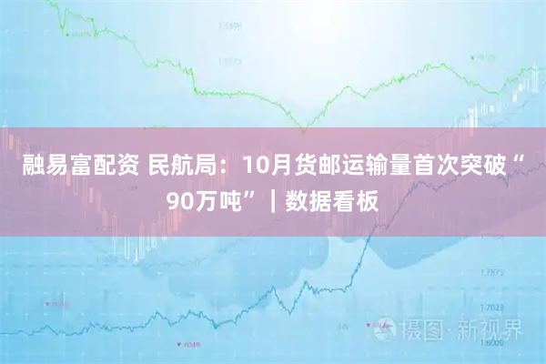 融易富配资 民航局:10月货邮运输量首次突破“90万吨”|数据看板