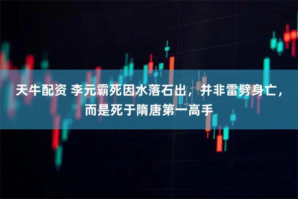 天牛配资 李元霸死因水落石出,并非雷劈身亡,而是死于隋唐第一高手