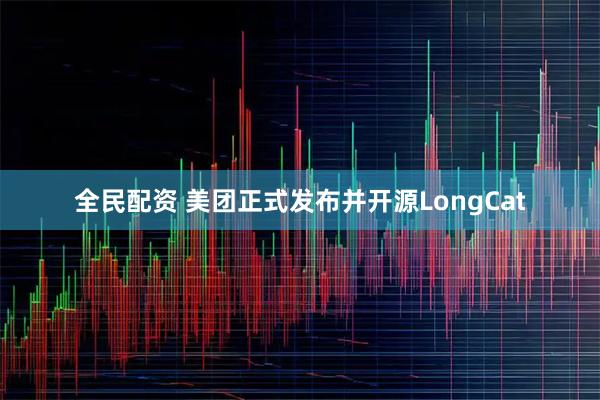 全民配资 美团正式发布并开源LongCat