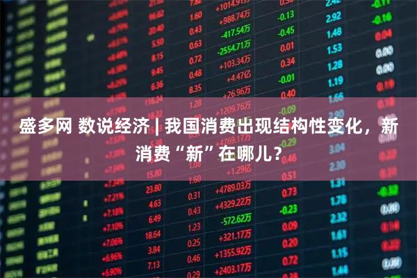 盛多网 数说经济 | 我国消费出现结构性变化，新消费“新”在哪儿？
