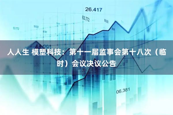 人人生 模塑科技：第十一届监事会第十八次（临时）会议决议公告