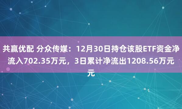 共赢优配 分众传媒：12月30日持仓该股ETF资金净流入702.35万元，3日累计净流出1208.56万元